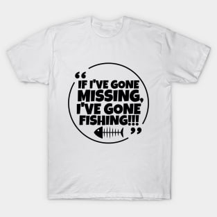 If I've gone missing, I've gone fishing! T-Shirt